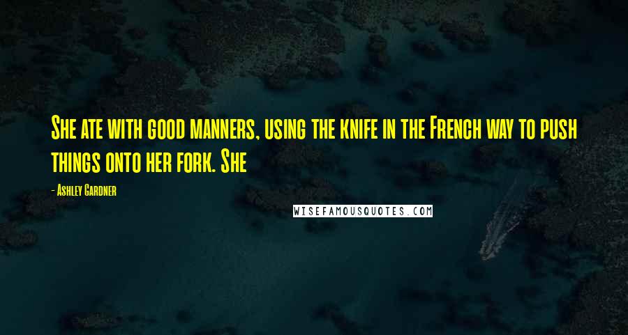 Ashley Gardner Quotes: She ate with good manners, using the knife in the French way to push things onto her fork. She