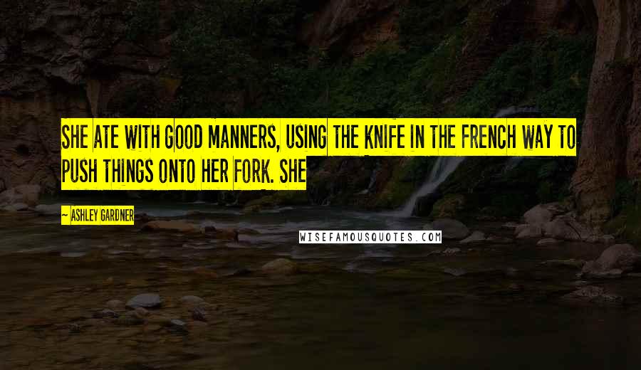 Ashley Gardner Quotes: She ate with good manners, using the knife in the French way to push things onto her fork. She