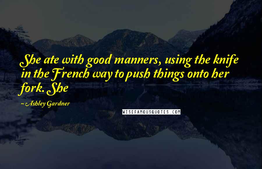 Ashley Gardner Quotes: She ate with good manners, using the knife in the French way to push things onto her fork. She