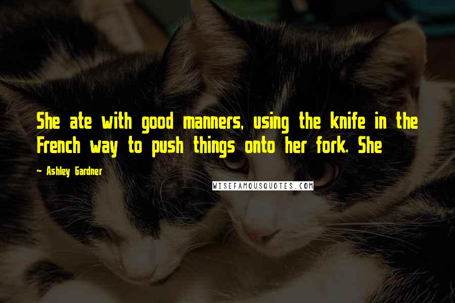 Ashley Gardner Quotes: She ate with good manners, using the knife in the French way to push things onto her fork. She