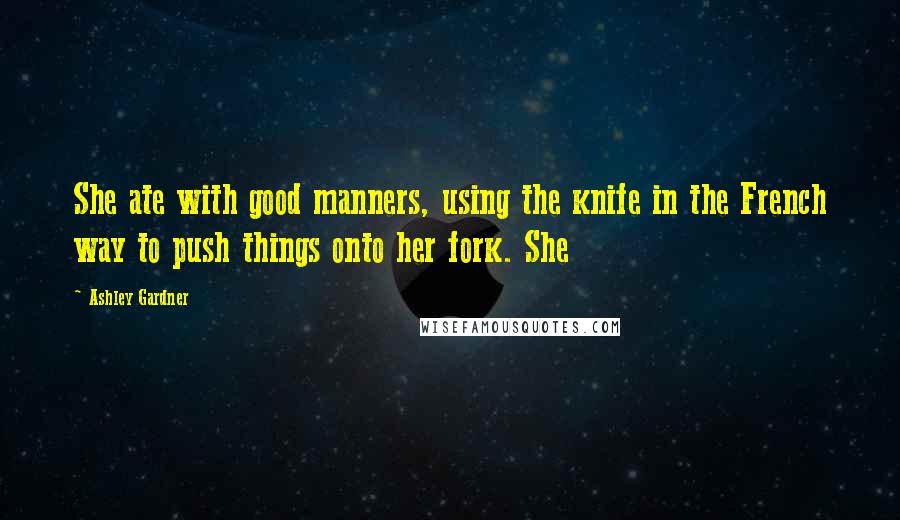 Ashley Gardner Quotes: She ate with good manners, using the knife in the French way to push things onto her fork. She