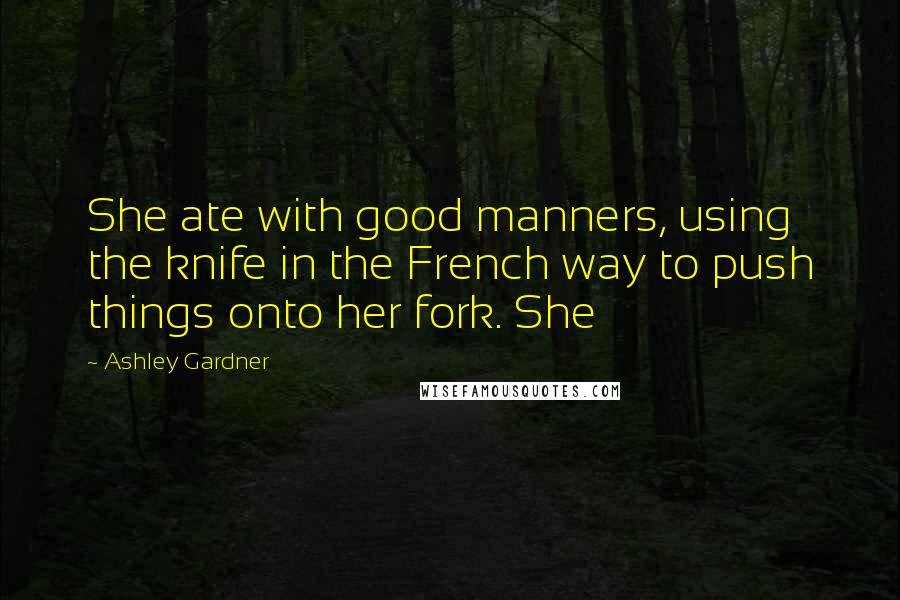 Ashley Gardner Quotes: She ate with good manners, using the knife in the French way to push things onto her fork. She