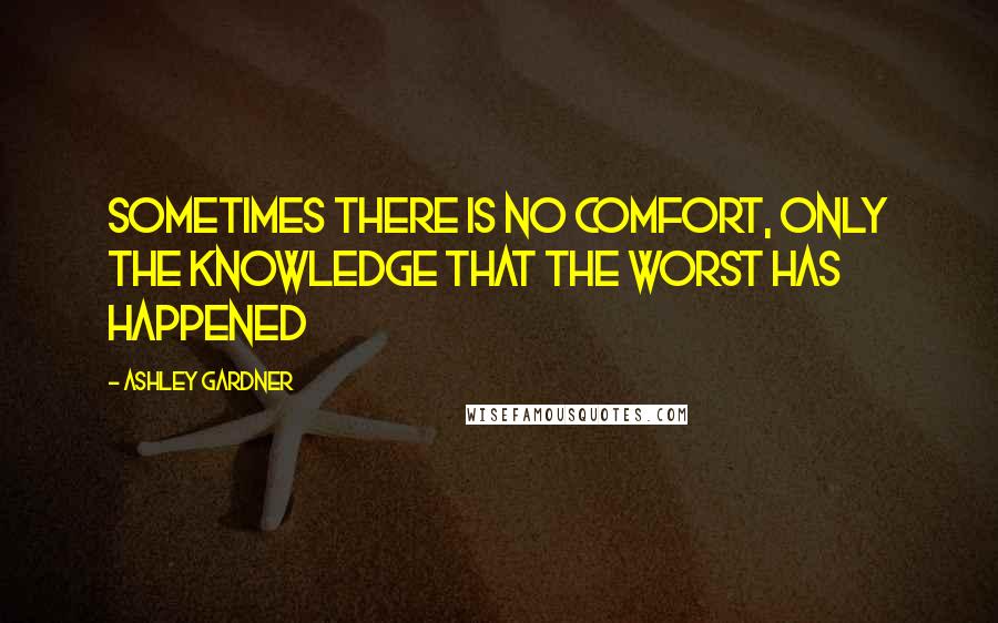 Ashley Gardner Quotes: Sometimes there is no comfort, only the knowledge that the worst has happened