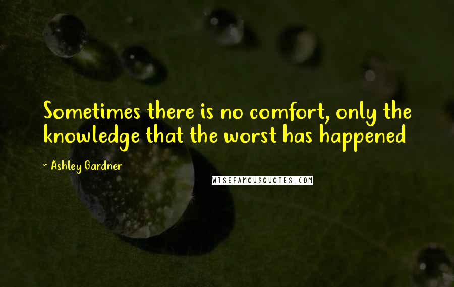 Ashley Gardner Quotes: Sometimes there is no comfort, only the knowledge that the worst has happened