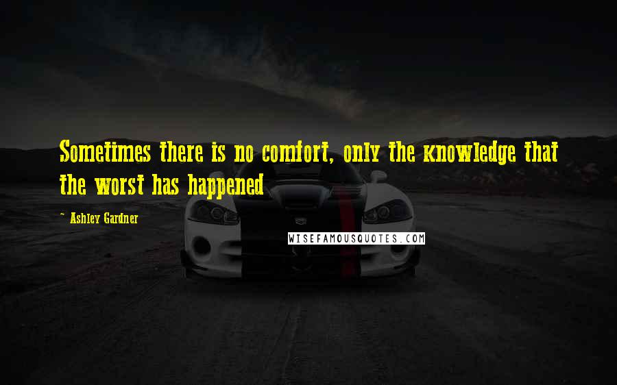 Ashley Gardner Quotes: Sometimes there is no comfort, only the knowledge that the worst has happened