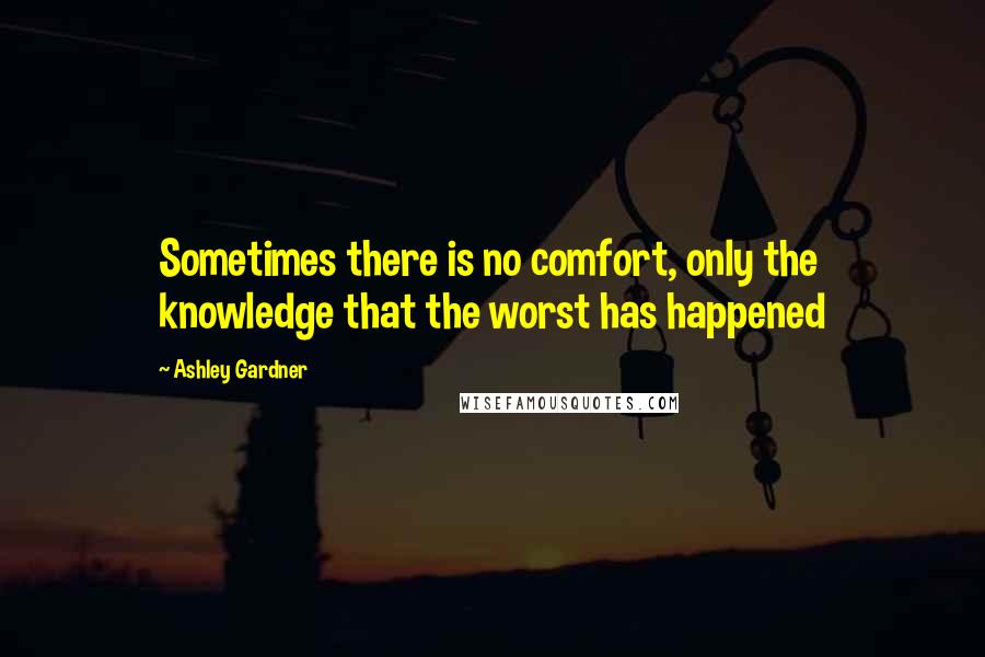 Ashley Gardner Quotes: Sometimes there is no comfort, only the knowledge that the worst has happened