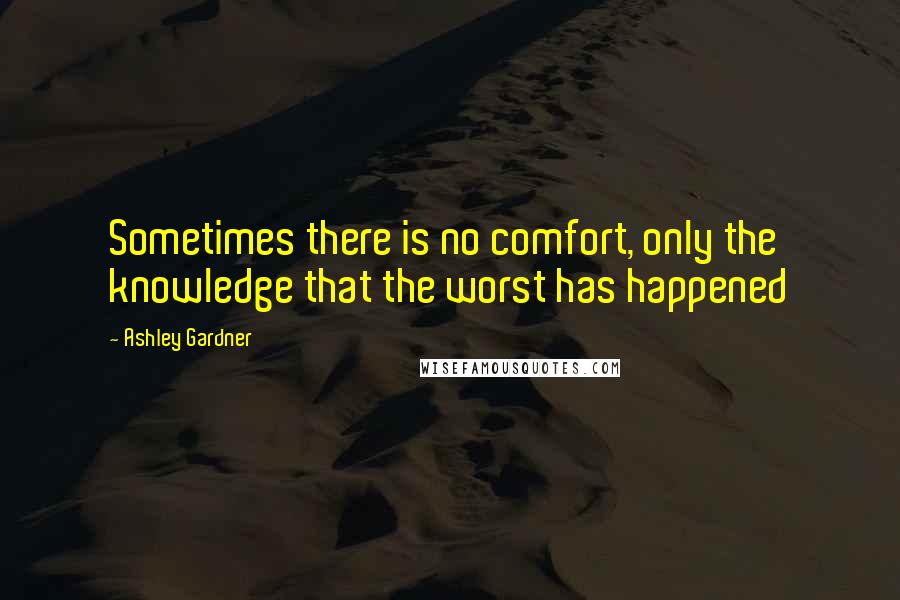 Ashley Gardner Quotes: Sometimes there is no comfort, only the knowledge that the worst has happened