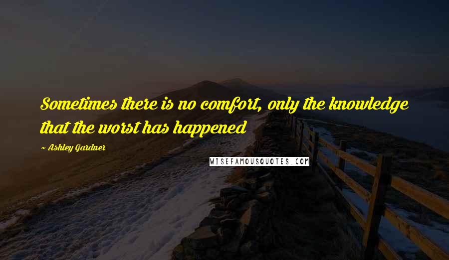 Ashley Gardner Quotes: Sometimes there is no comfort, only the knowledge that the worst has happened