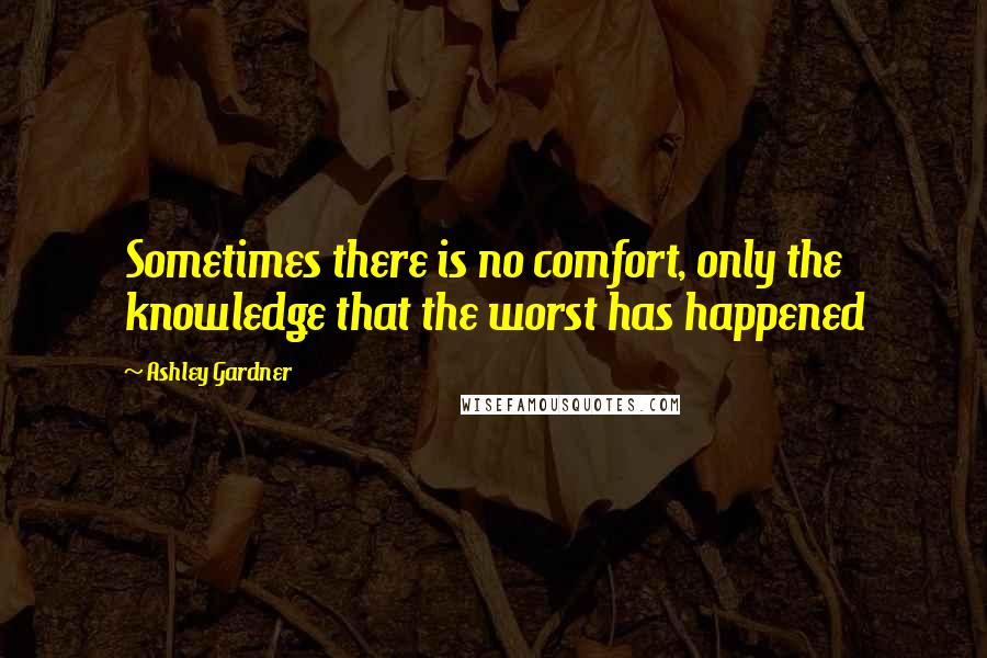 Ashley Gardner Quotes: Sometimes there is no comfort, only the knowledge that the worst has happened