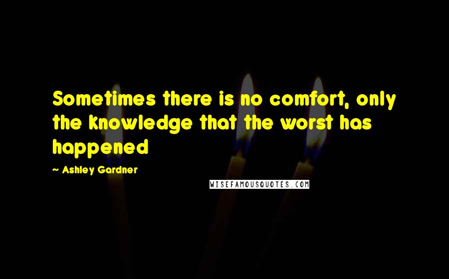 Ashley Gardner Quotes: Sometimes there is no comfort, only the knowledge that the worst has happened