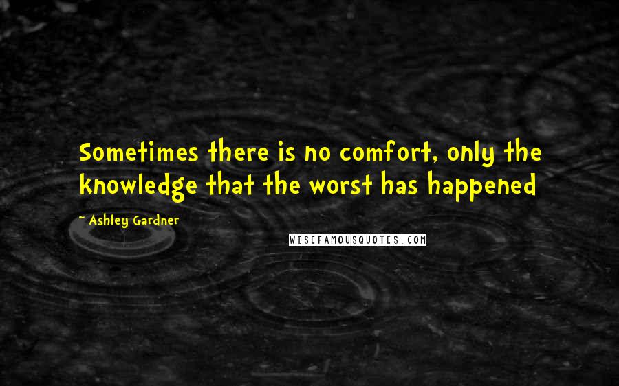 Ashley Gardner Quotes: Sometimes there is no comfort, only the knowledge that the worst has happened