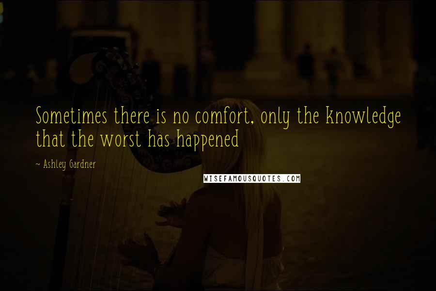 Ashley Gardner Quotes: Sometimes there is no comfort, only the knowledge that the worst has happened