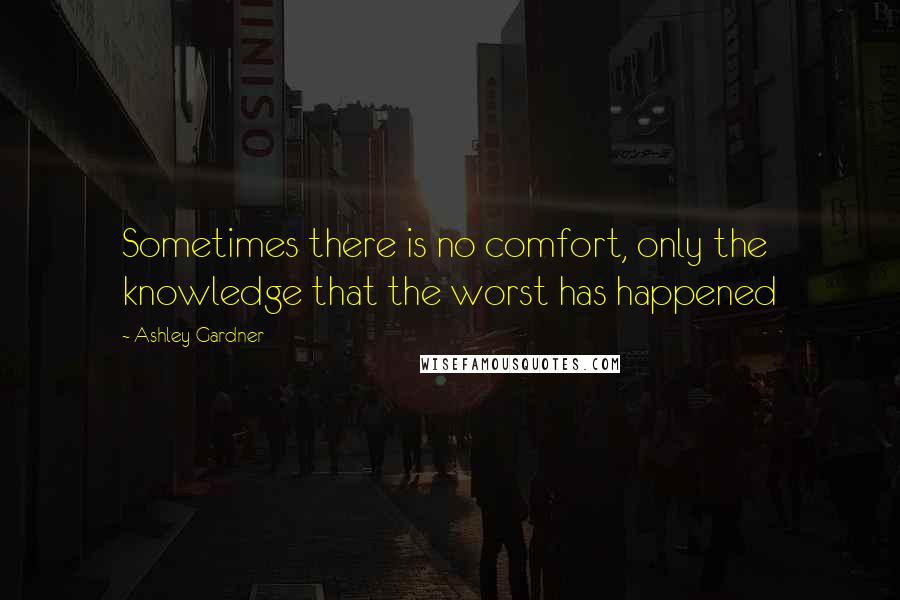 Ashley Gardner Quotes: Sometimes there is no comfort, only the knowledge that the worst has happened