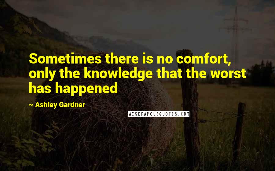 Ashley Gardner Quotes: Sometimes there is no comfort, only the knowledge that the worst has happened