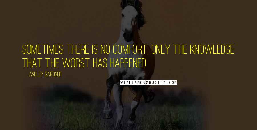 Ashley Gardner Quotes: Sometimes there is no comfort, only the knowledge that the worst has happened