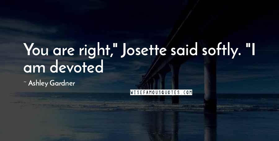 Ashley Gardner Quotes: You are right," Josette said softly. "I am devoted