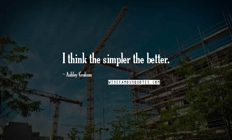 Ashley Graham Quotes: I think the simpler the better.