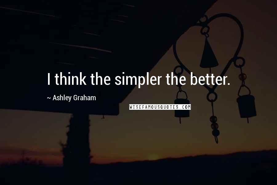 Ashley Graham Quotes: I think the simpler the better.