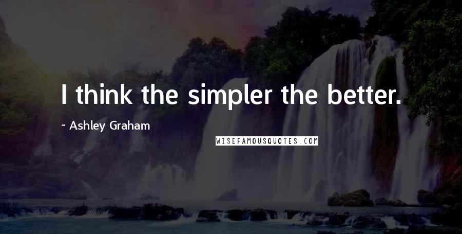 Ashley Graham Quotes: I think the simpler the better.