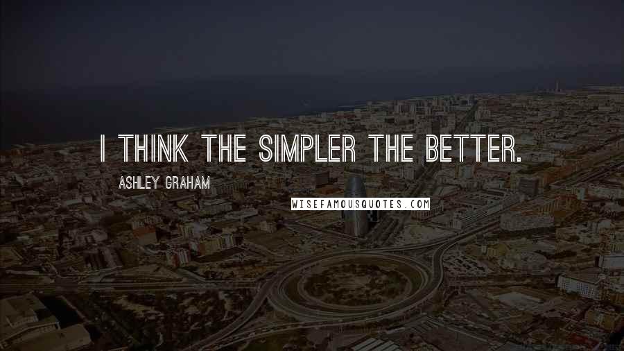 Ashley Graham Quotes: I think the simpler the better.