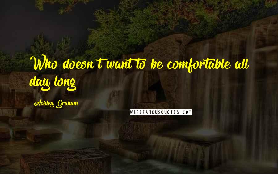 Ashley Graham Quotes: Who doesn't want to be comfortable all day long?