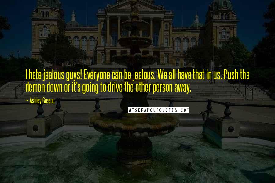 Ashley Greene Quotes: I hate jealous guys! Everyone can be jealous. We all have that in us. Push the demon down or it's going to drive the other person away.