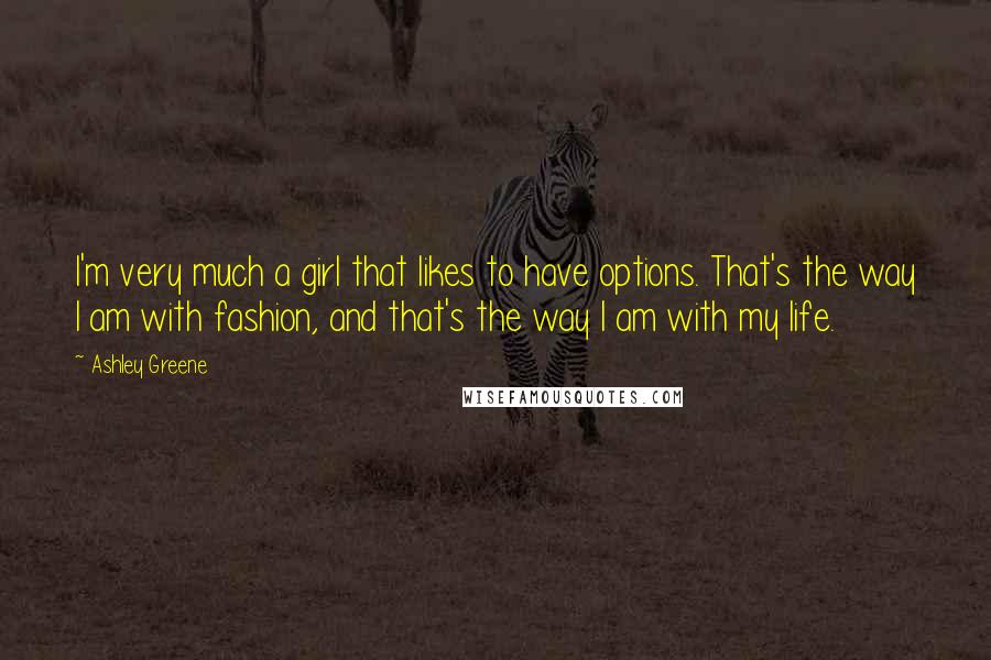 Ashley Greene Quotes: I'm very much a girl that likes to have options. That's the way I am with fashion, and that's the way I am with my life.