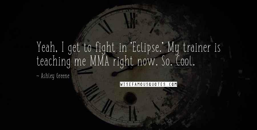 Ashley Greene Quotes: Yeah, I get to fight in 'Eclipse.' My trainer is teaching me MMA right now. So. Cool.
