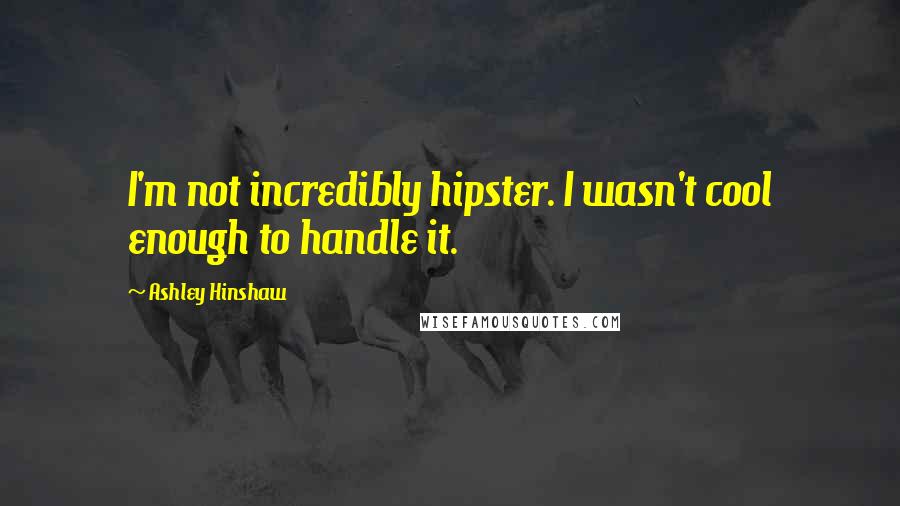 Ashley Hinshaw Quotes: I'm not incredibly hipster. I wasn't cool enough to handle it.