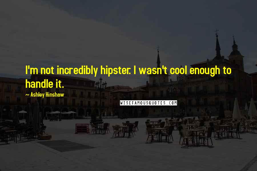 Ashley Hinshaw Quotes: I'm not incredibly hipster. I wasn't cool enough to handle it.