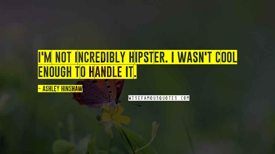 Ashley Hinshaw Quotes: I'm not incredibly hipster. I wasn't cool enough to handle it.