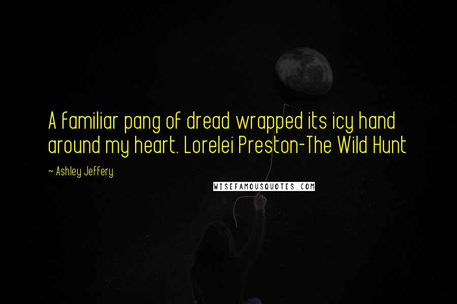 Ashley Jeffery Quotes: A familiar pang of dread wrapped its icy hand around my heart. Lorelei Preston-The Wild Hunt