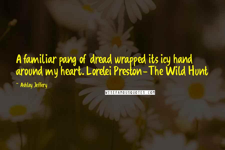 Ashley Jeffery Quotes: A familiar pang of dread wrapped its icy hand around my heart. Lorelei Preston-The Wild Hunt