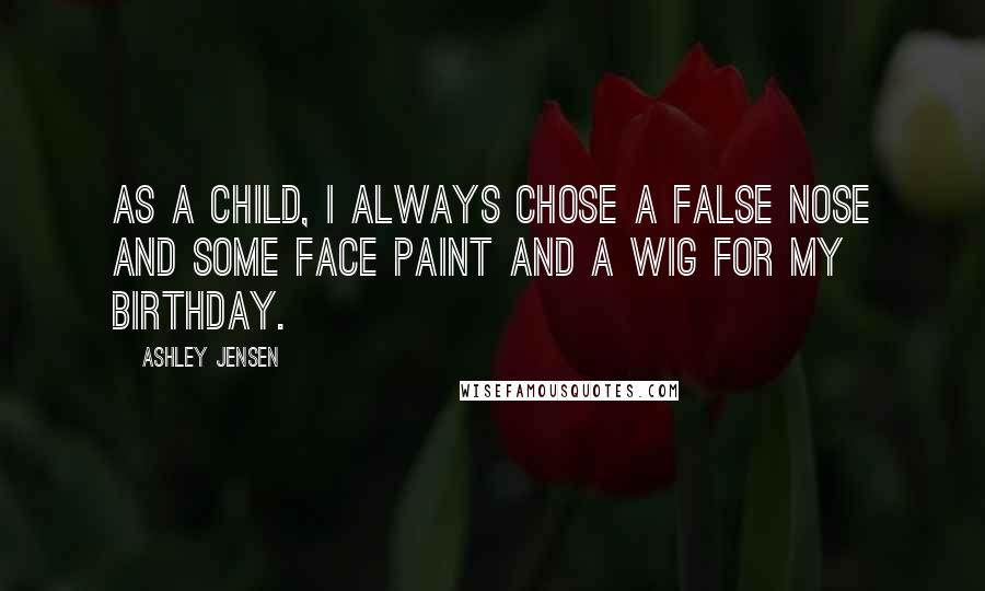 Ashley Jensen Quotes: As a child, I always chose a false nose and some face paint and a wig for my birthday.