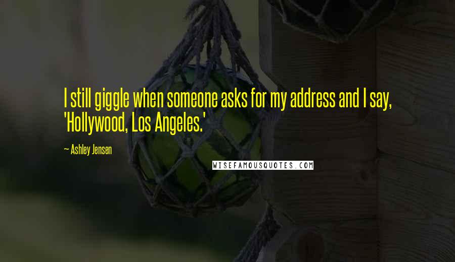 Ashley Jensen Quotes: I still giggle when someone asks for my address and I say, 'Hollywood, Los Angeles.'