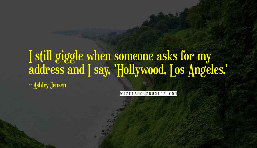 Ashley Jensen Quotes: I still giggle when someone asks for my address and I say, 'Hollywood, Los Angeles.'