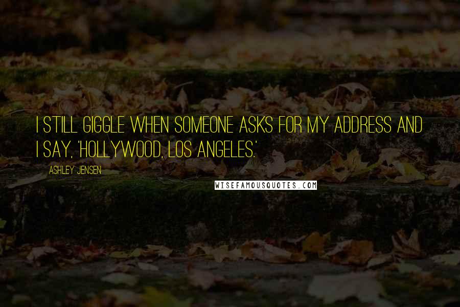 Ashley Jensen Quotes: I still giggle when someone asks for my address and I say, 'Hollywood, Los Angeles.'