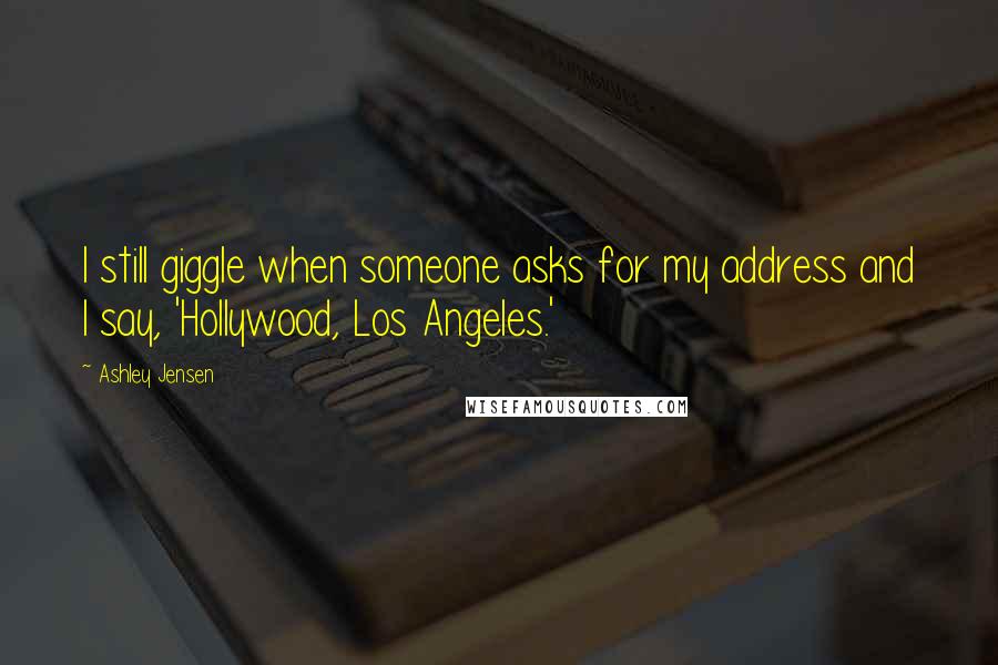 Ashley Jensen Quotes: I still giggle when someone asks for my address and I say, 'Hollywood, Los Angeles.'