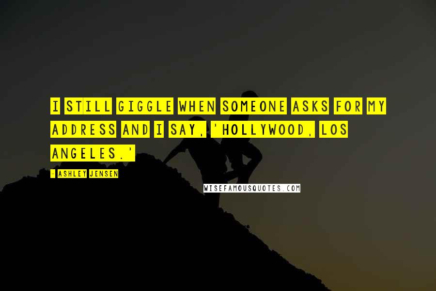 Ashley Jensen Quotes: I still giggle when someone asks for my address and I say, 'Hollywood, Los Angeles.'