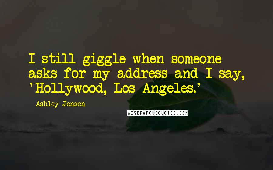 Ashley Jensen Quotes: I still giggle when someone asks for my address and I say, 'Hollywood, Los Angeles.'