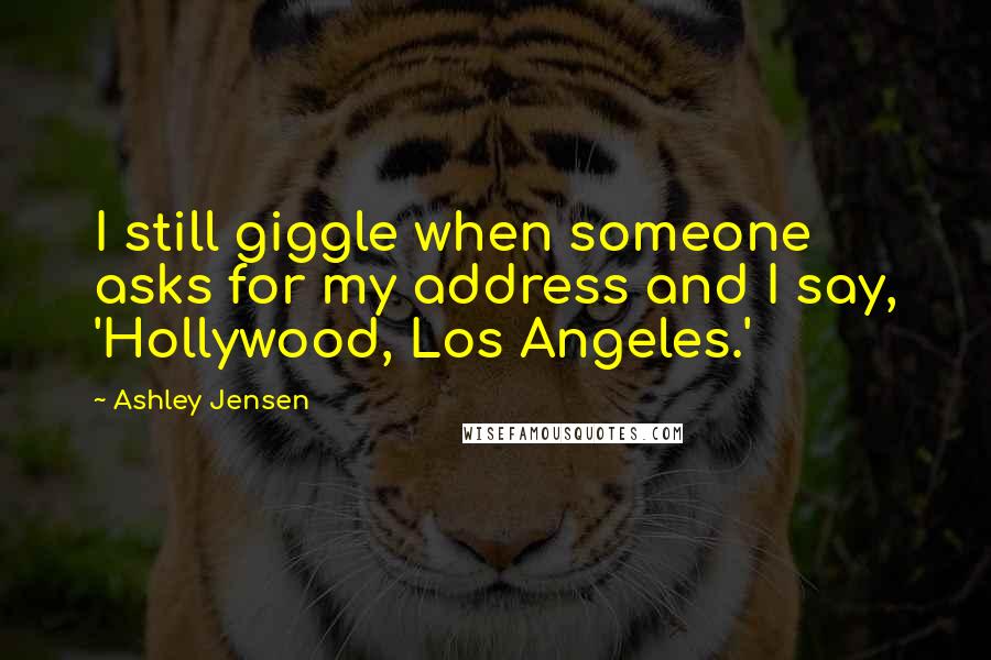 Ashley Jensen Quotes: I still giggle when someone asks for my address and I say, 'Hollywood, Los Angeles.'