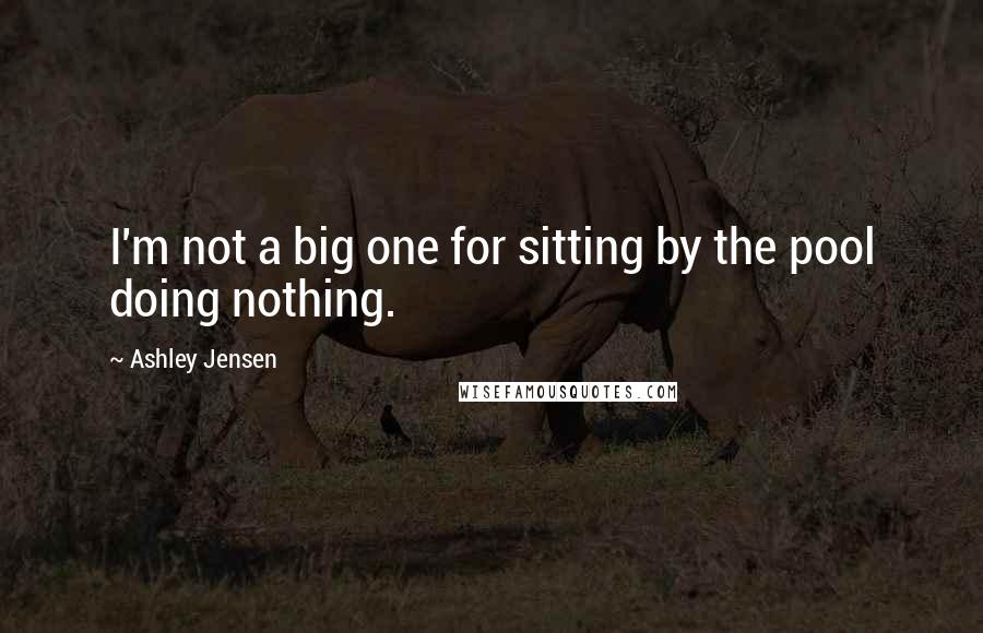 Ashley Jensen Quotes: I'm not a big one for sitting by the pool doing nothing.