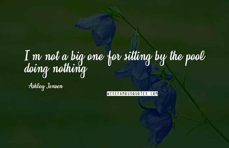 Ashley Jensen Quotes: I'm not a big one for sitting by the pool doing nothing.