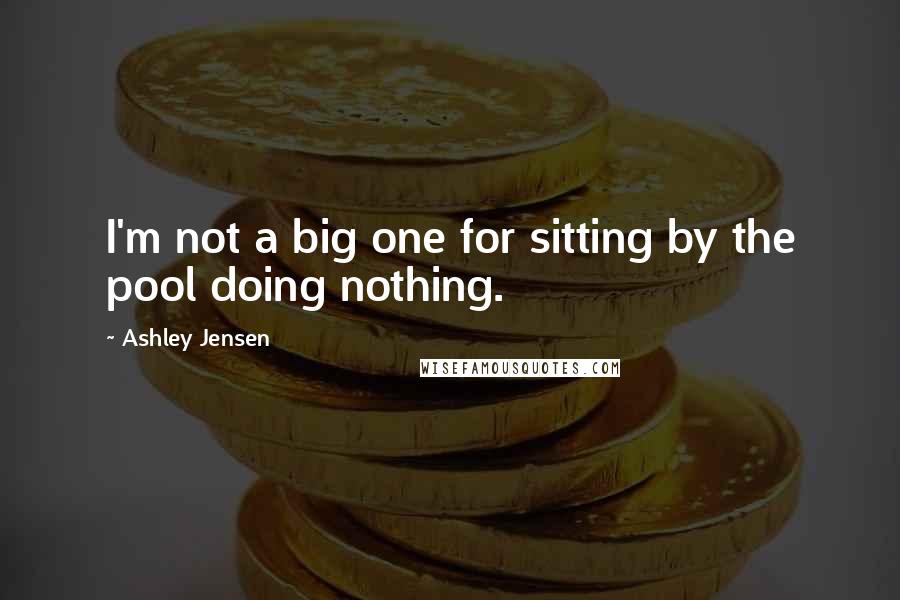 Ashley Jensen Quotes: I'm not a big one for sitting by the pool doing nothing.