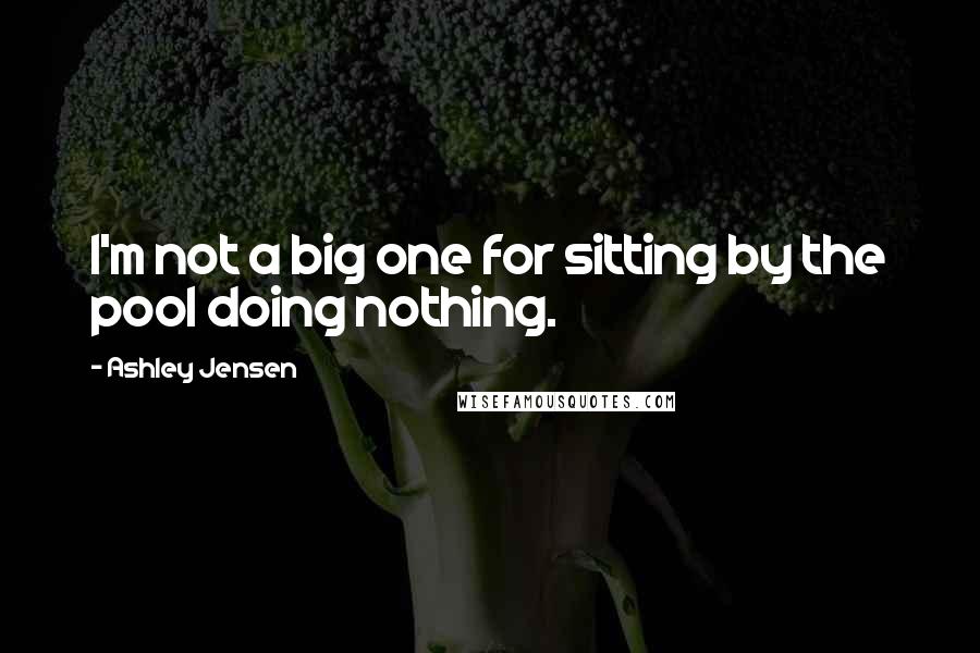 Ashley Jensen Quotes: I'm not a big one for sitting by the pool doing nothing.