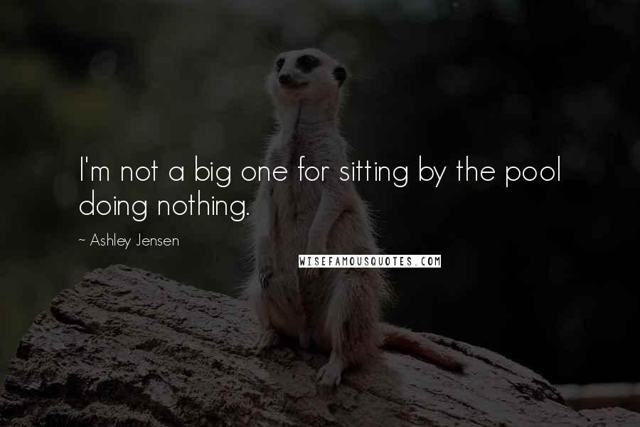 Ashley Jensen Quotes: I'm not a big one for sitting by the pool doing nothing.
