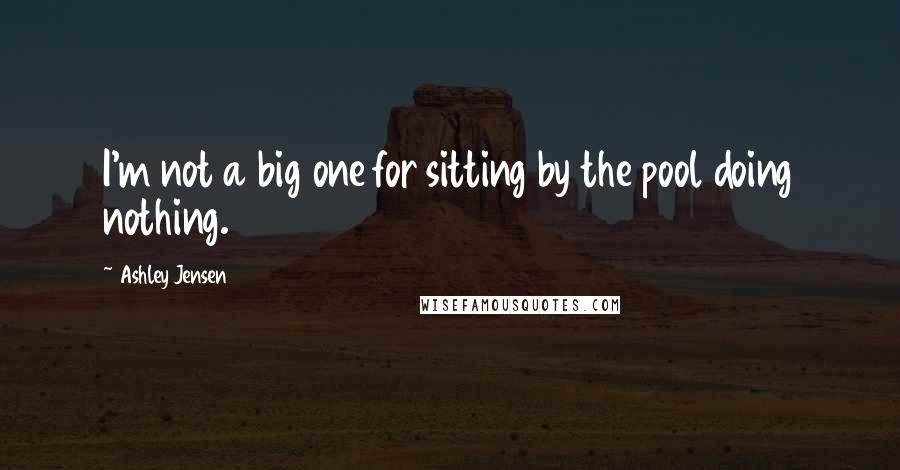 Ashley Jensen Quotes: I'm not a big one for sitting by the pool doing nothing.