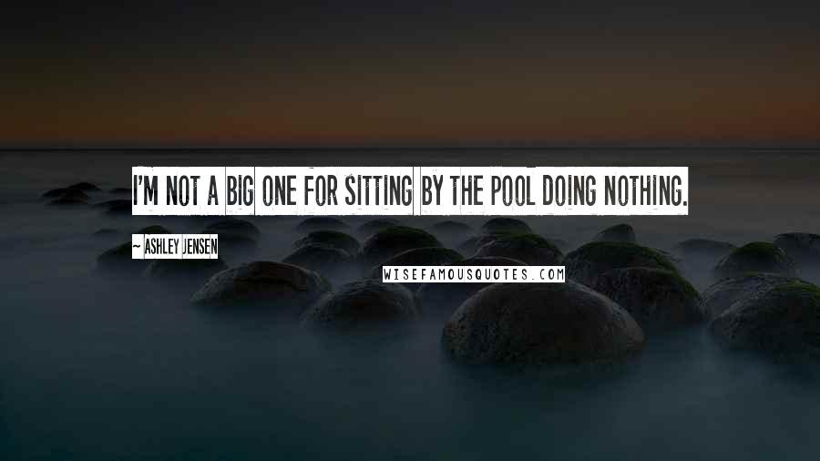 Ashley Jensen Quotes: I'm not a big one for sitting by the pool doing nothing.
