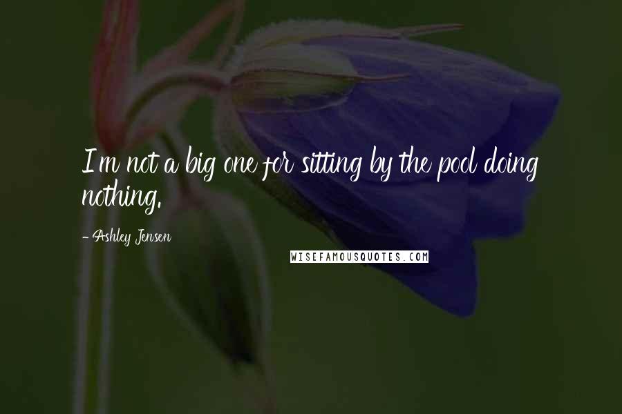 Ashley Jensen Quotes: I'm not a big one for sitting by the pool doing nothing.