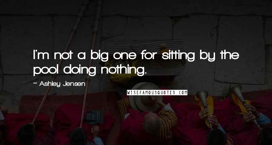 Ashley Jensen Quotes: I'm not a big one for sitting by the pool doing nothing.